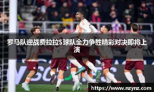 罗马队迎战费拉拉S球队全力争胜精彩对决即将上演