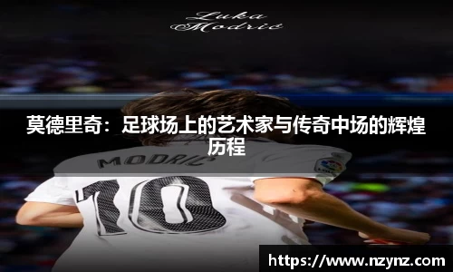 莫德里奇：足球场上的艺术家与传奇中场的辉煌历程